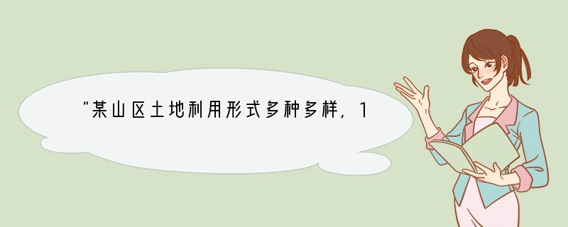 “某山区土地利用形式多种多样,1000米以下的河谷平原以种植甘蔗为主,1000米至2