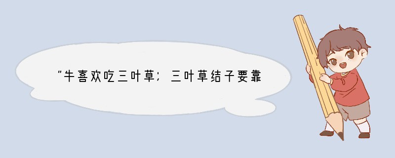 “牛喜欢吃三叶草；三叶草结子要靠土蜂传粉；田鼠吃土蜂的蜜和幼虫，捣毁土蜂的巢；猫捕食