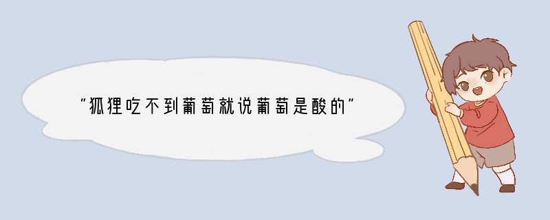 “狐狸吃不到葡萄就说葡萄是酸的”又称“酸葡萄心理”，是指求事不成的一种心理平衡，这种