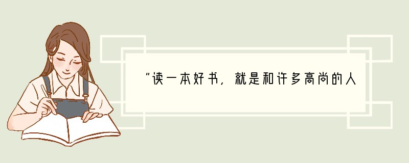 “读一本好书，就是和许多高尚的人说话。”对这句话的理解最恰当的是A．学习才能承担起社