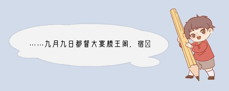 ……九月九日都督大宴滕王阁，宿①命其婿作序以夸客②，因出纸笔遍请客，蔓敢当，至勃