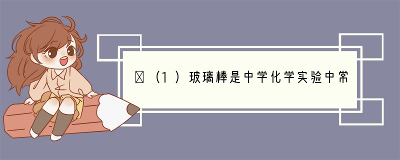 Ⅰ（1）玻璃棒是中学化学实验中常用的仪器．下列过程中，一般不需要玻璃棒的是_____