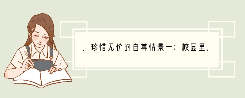 、珍惜无价的自尊情景一：校园里，两位同学在打闹追赶，结果一不小心，撞了对面走来的人，