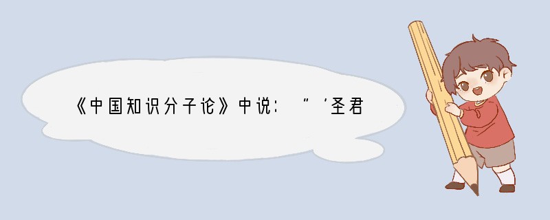 《中国知识分子论》中说：“‘圣君贤相’互相制衡的局面在历史上实在少见，也许只有史家绝