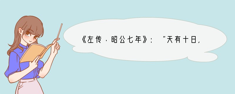 《左传·昭公七年》:“天有十日,人有十等。下所以事上,上所以共神也。故王臣公,公臣大