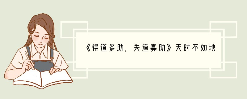 《得道多助，失道寡助》天时不如地利，地利不如人和。三里之城，七里之郭，环而攻之