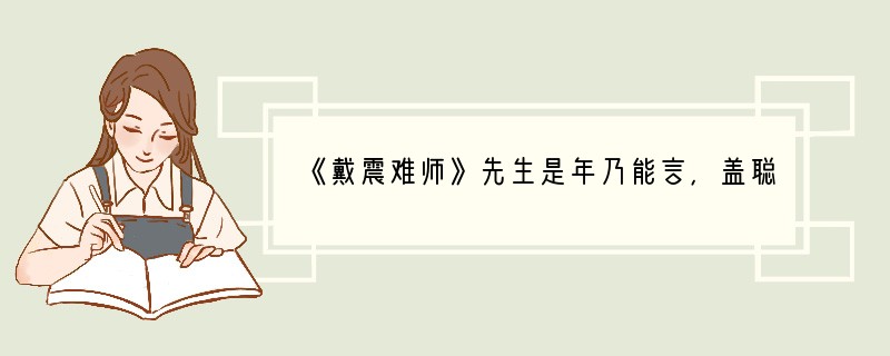 《戴震难师》先生是年乃能言，盖聪明蕴蓄者久矣。就傅读书，过目成诵，日数千言不肯