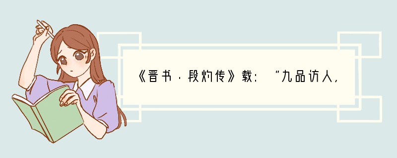 《晋书·段灼传》载:“九品访人,唯问中正。故据上品者,非公侯之子孙,则当涂之昆弟也”