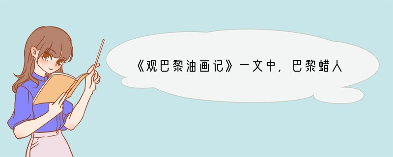 《观巴黎油画记》一文中，巴黎蜡人馆所展蜡像有什么特点？_______________