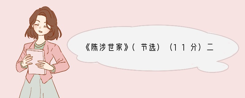 《陈涉世家》(节选)（11分）二世元年七月，发闾左谪戍渔阳九百人，屯大泽乡。陈胜