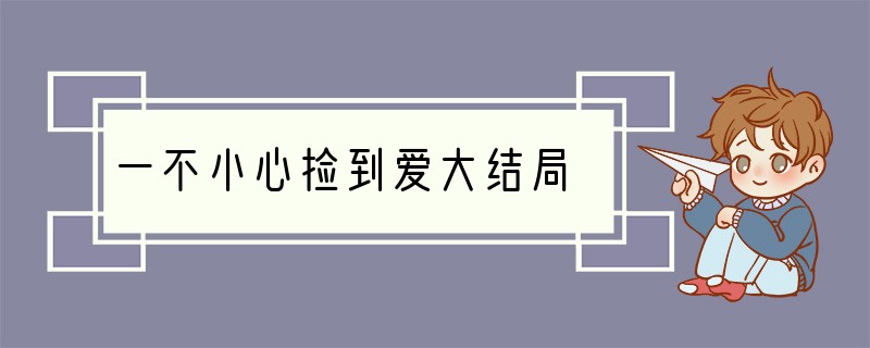 一不小心捡到爱大结局