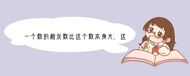 一个数的相反数比这个数本身大，这个数是______；一个数的相反数比这个数本身小，这
