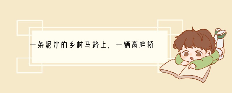 一条泥泞的乡村马路上,一辆高档轿车抛锚在路边,车上下来一位中年男子,手里拿着一张百元