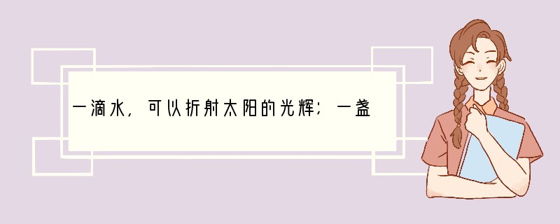 一滴水，可以折射太阳的光辉；一盏明灯，可以照亮人生的道路；一个人物，可以启迪我们的智