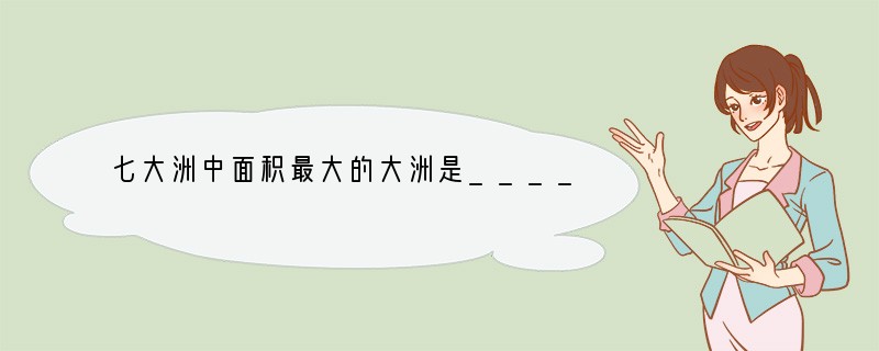 七大洲中面积最大的大洲是_________，东临世界最大的大洋是_________。