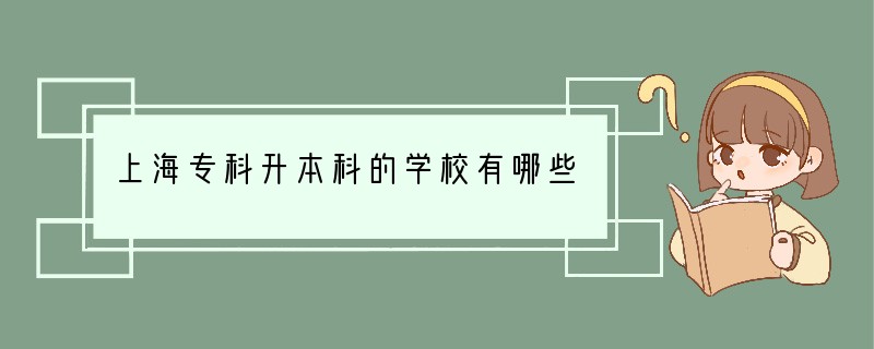 上海专科升本科的学校有哪些