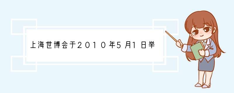 上海世博会于2010年5月1日举行。世界博览会是以展现人类在社会、经济、文化和科技领