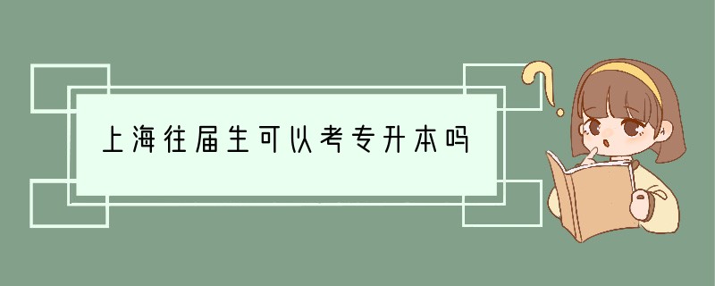 上海往届生可以考专升本吗