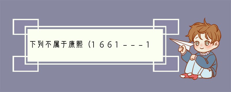 下列不属于康熙（1661---1772年在位）政绩的有A．奖励垦荒，实行“更名田”，