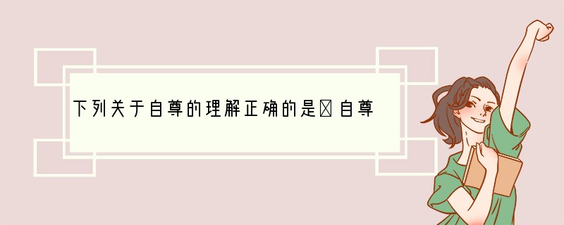 下列关于自尊的理解正确的是①自尊是指不允许别人歧视、侮辱自己②自尊是一种健康良好的心