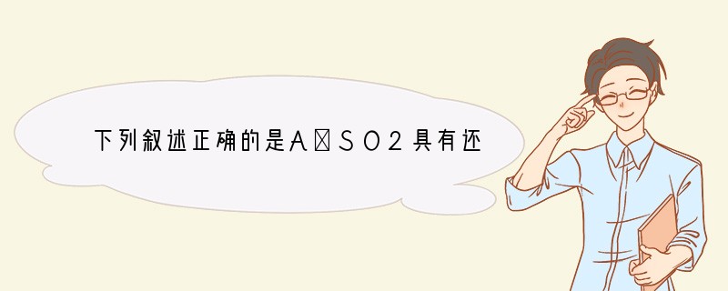 下列叙述正确的是A．SO2具有还原性，故可作漂白剂B．Na的金属活性比Mg强，故可用