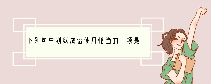 下列句中划线成语使用恰当的一项是（）（3分）A．全国政协委员贾宝兰连续两年递交提