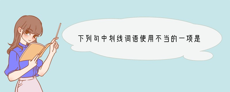 下列句中划线词语使用不当的一项是()（2分）A．信客教地理栩栩如生，效果奇佳。