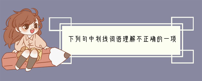 下列句中划线词语理解不正确的一项是（）（3分）A．清晨，阳光活泼地溜进树丛，欢快