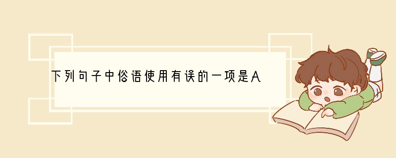 下列句子中俗语使用有误的一项是A.家长无意间给孩子种下的好逸恶劳的种子,那么收
