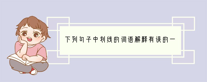 下列句子中划线的词语解释有误的一项是（2分）（）A．女佣略一踌躇后，走上前去引起