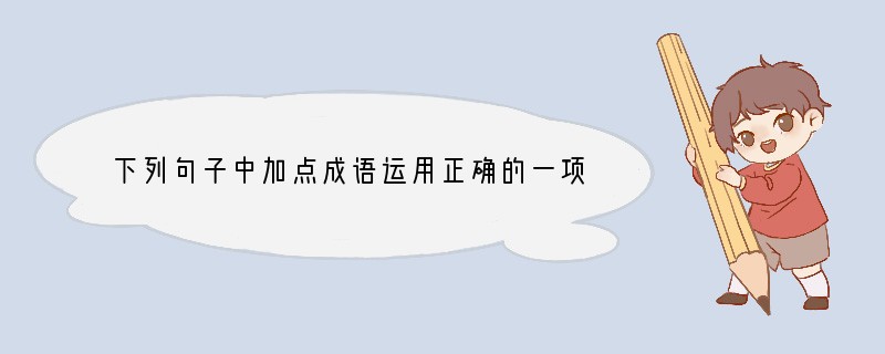 下列句子中加点成语运用正确的一项是（）（2分）A．这本书的印刷非常精美，但内容