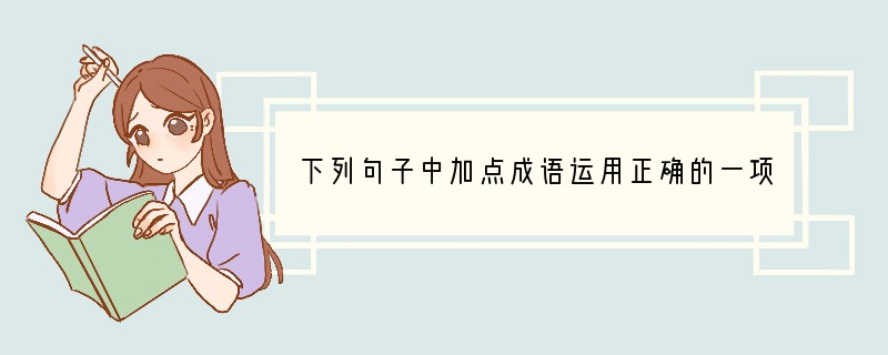 下列句子中加点成语运用正确的一项是（）（3分）A．为了全村人致富，村干部整天上