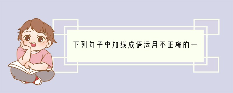 下列句子中加线成语运用不正确的一项是()(2分)A．他坐在演播室里,与主持人谈