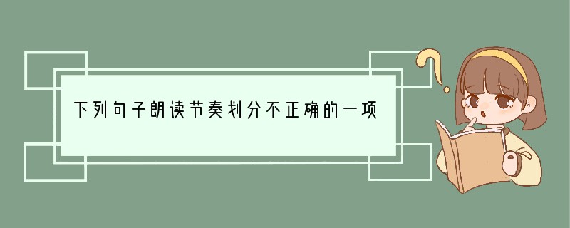 下列句子朗读节奏划分不正确的一项是A．江晚正/愁余，山深闻/鹧鸪B．然