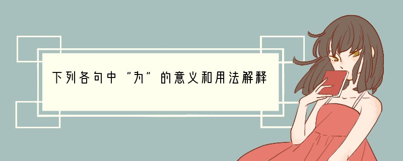 下列各句中“为”的意义和用法解释不当的一项是【】A.如君实责我以在位久,未能助上大有
