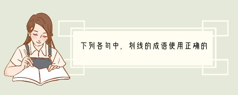 下列各句中，划线的成语使用正确的一项是A．赵本山的小品真逗，连一向严肃的爸爸看了