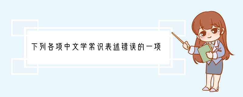 下列各项中文学常识表述错误的一项是（）（3分）A．《陋室铭》中的“铭”字是一种文