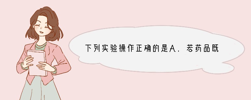 下列实验操作正确的是A.若药品既无毒又无腐蚀性,可用手直接取用B.给试管里的物质加热