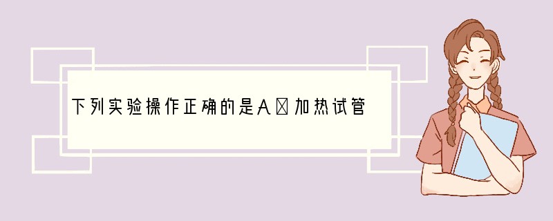 下列实验操作正确的是A．加热试管中的溶液时，拇指按在试管夹的短柄处B．配制l0％的硫