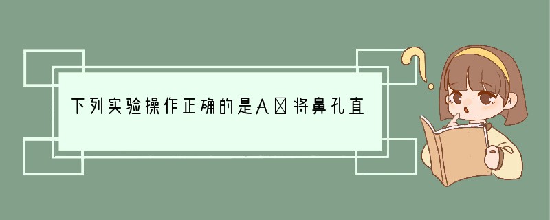 下列实验操作正确的是A．将鼻孔直接凑到盛有二氧化硫的集气瓶口闻气味B．过滤时，将玻璃