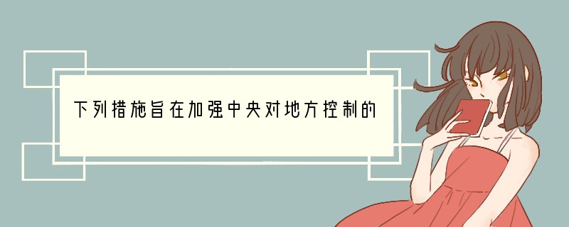 下列措施旨在加强中央对地方控制的是A．北宋派文臣任知州B．唐设三省六部C．北宋设二府