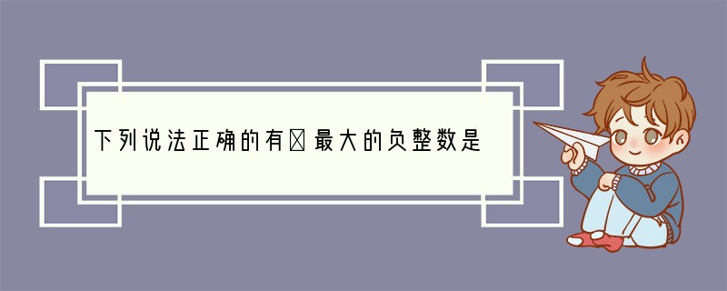 下列说法正确的有①最大的负整数是﹣1；②数轴上表示数2和﹣2的点到原点的距离相等；③