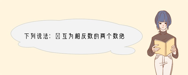 下列说法：①互为相反数的两个数绝对值相等；②绝对值等于本身的数只有正数，③不相等的两