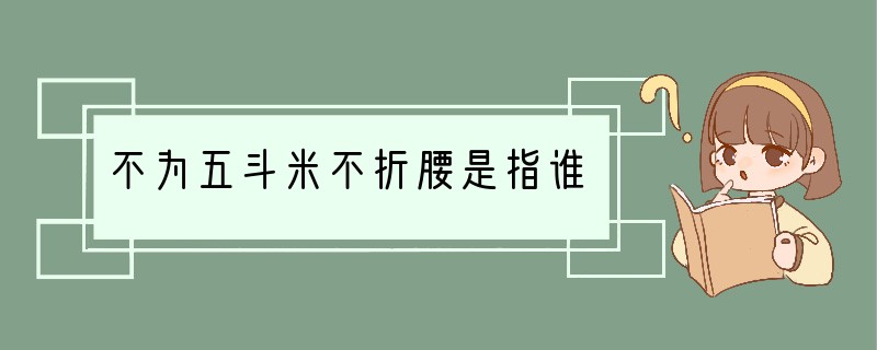 不为五斗米不折腰是指谁