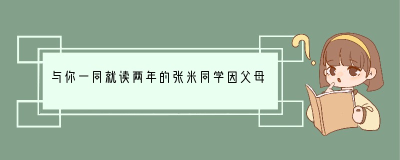 与你一同就读两年的张米同学因父母工作调动要转学到新疆去读书。临行前他拿出一个精致