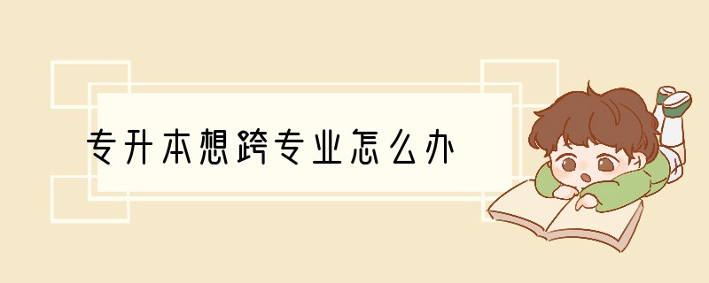 专升本想跨专业怎么办