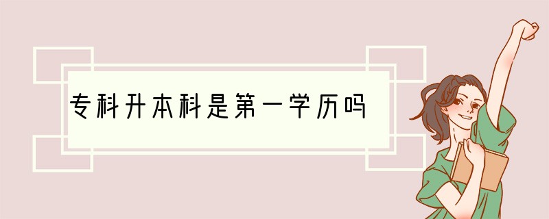 专科升本科是第一学历吗