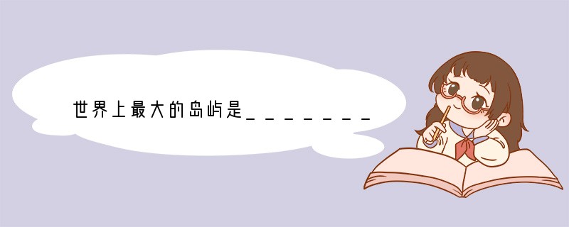 世界上最大的岛屿是__________,最大的半岛是_________,最大的群岛是