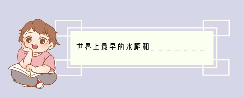 世界上最早的水稻和__________的农业生产区域分别位于我国的_________
