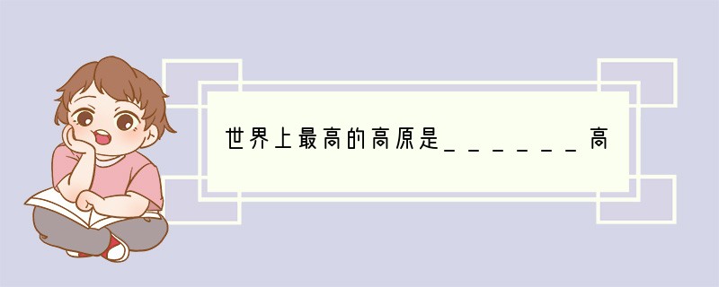 世界上最高的高原是______高原,最大的平原______平原,最大的盆地是____